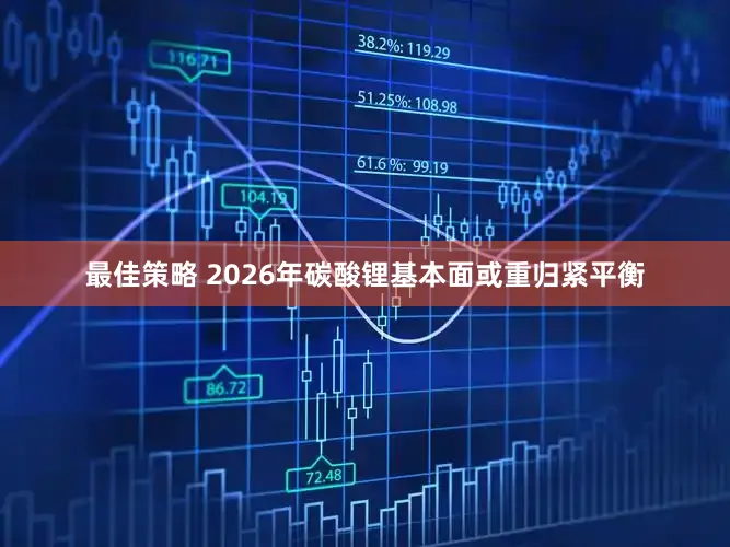 最佳策略 2026年碳酸锂基本面或重归紧平衡
