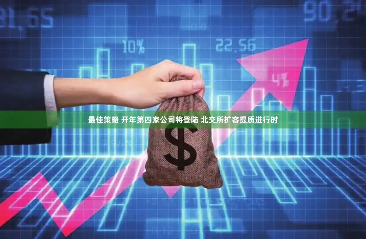 最佳策略 开年第四家公司将登陆 北交所扩容提质进行时