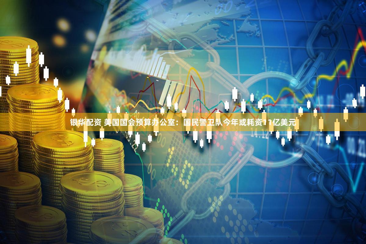银华配资 美国国会预算办公室：国民警卫队今年或耗资11亿美元