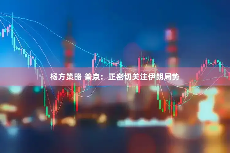 杨方策略 普京：正密切关注伊朗局势