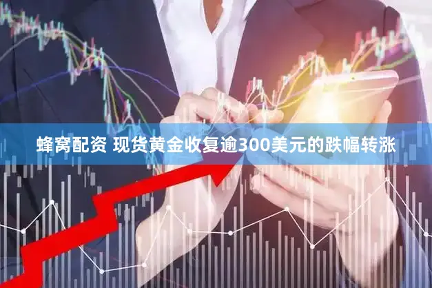 蜂窝配资 现货黄金收复逾300美元的跌幅转涨