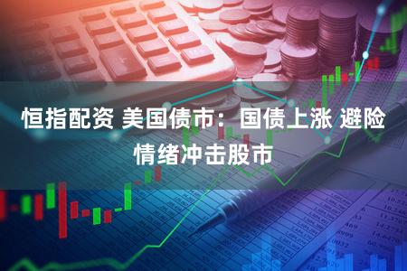 恒指配资 美国债市：国债上涨 避险情绪冲击股市