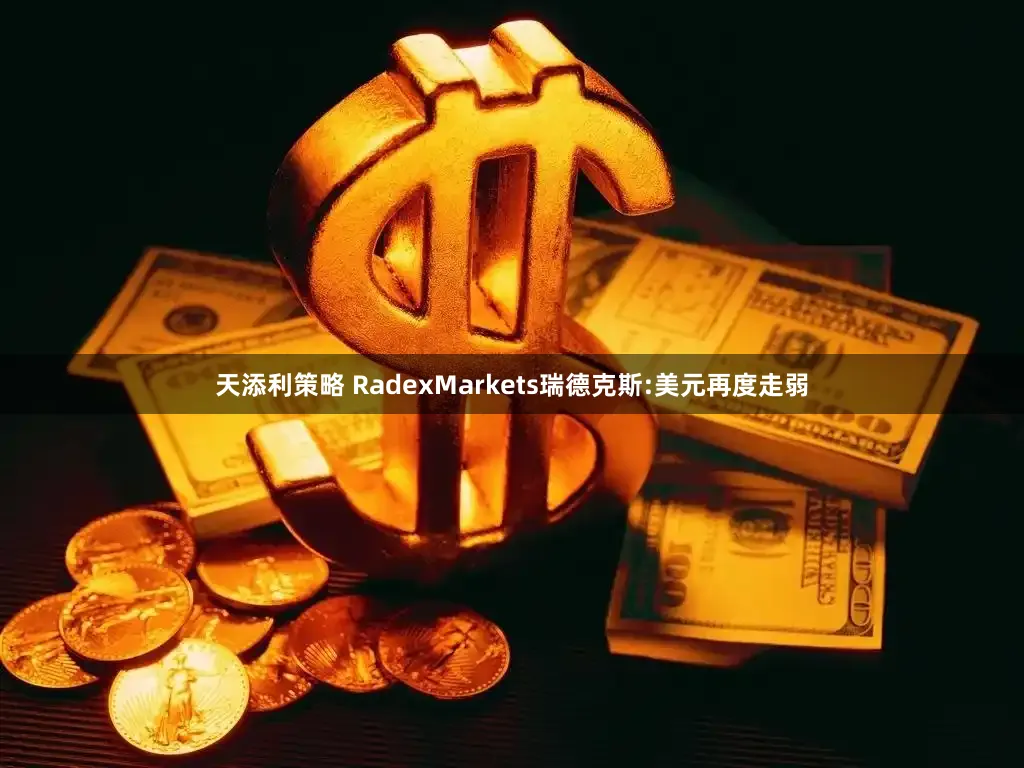天添利策略 RadexMarkets瑞德克斯:美元再度走弱