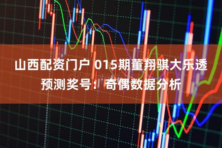 山西配资门户 015期董翔骐大乐透预测奖号：奇偶数据分析