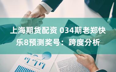 上海期货配资 034期老郑快乐8预测奖号：跨度分析