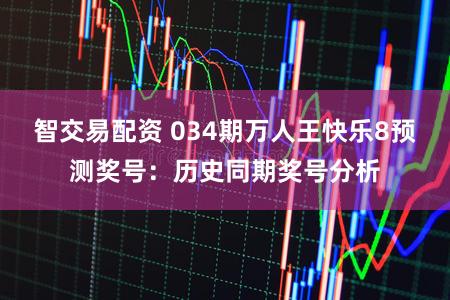 智交易配资 034期万人王快乐8预测奖号：历史同期奖号分析