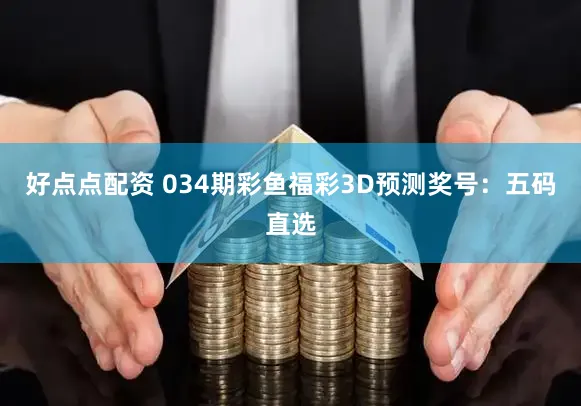 好点点配资 034期彩鱼福彩3D预测奖号：五码直选