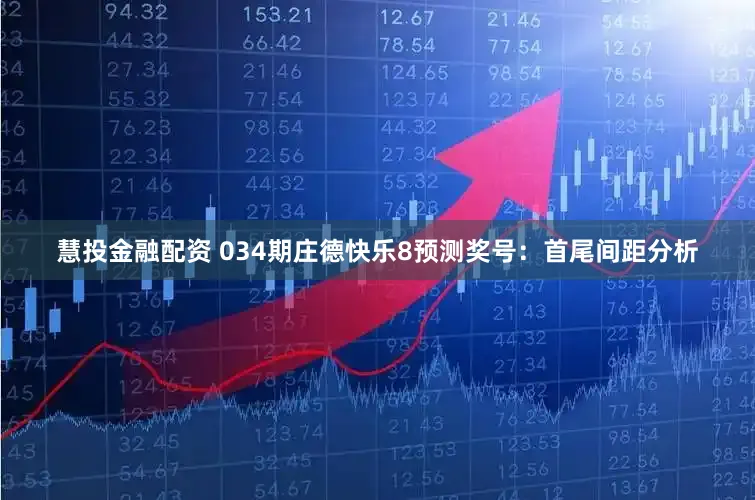 慧投金融配资 034期庄德快乐8预测奖号：首尾间距分析