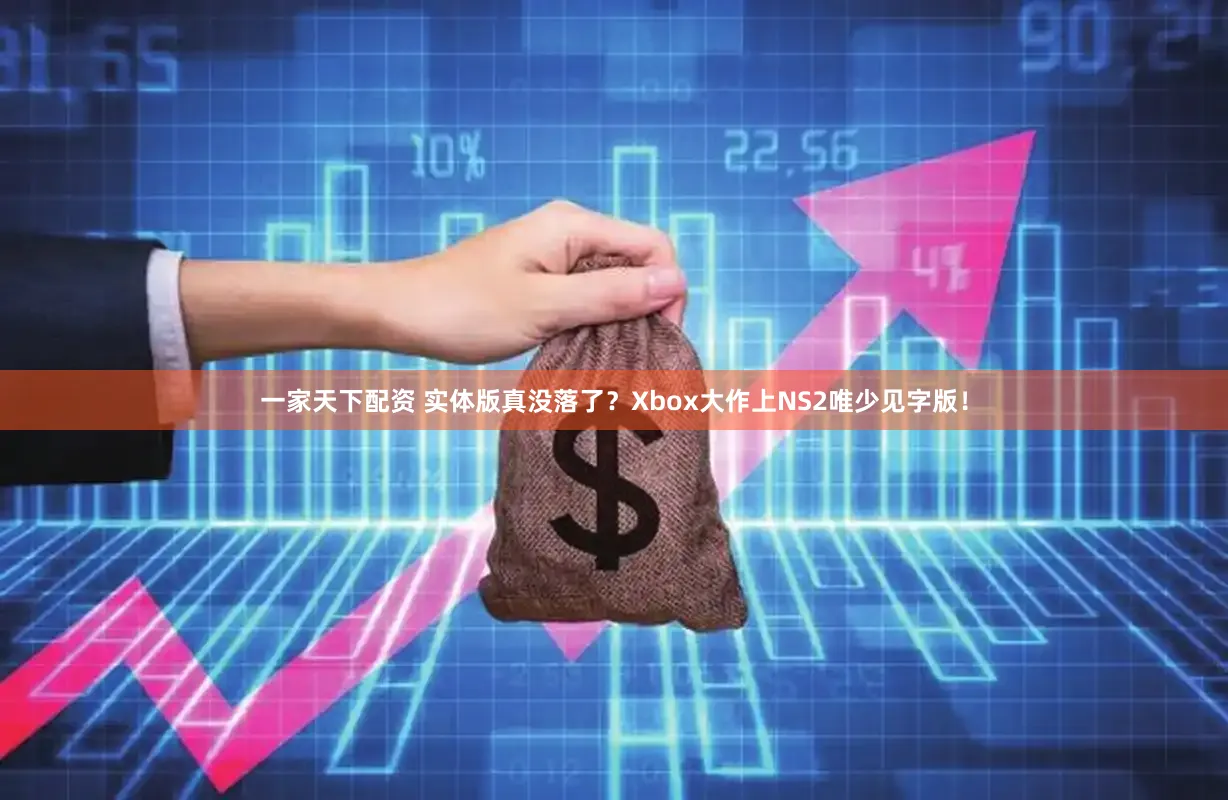 一家天下配资 实体版真没落了？Xbox大作上NS2唯少见字版！