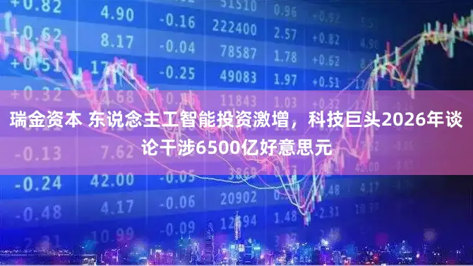 瑞金资本 东说念主工智能投资激增，科技巨头2026年谈论干涉6500亿好意思元