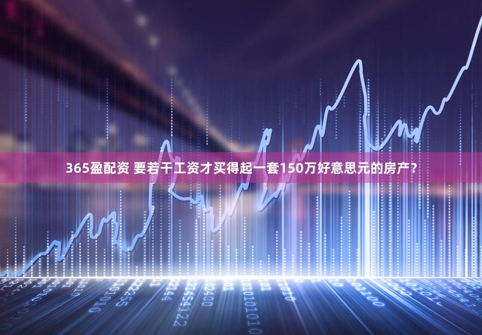 365盈配资 要若干工资才买得起一套150万好意思元的房产？