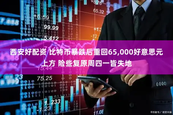 西安好配资 比特币暴跌后重回65,000好意思元上方 险些复原周四一皆失地
