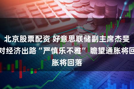 北京股票配资 好意思联储副主席杰斐逊对经济出路“严慎乐不雅” 瞻望通胀将回落