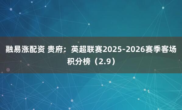 融易涨配资 贵府:英超联赛2025-2026赛季客场积分榜(2.9)
