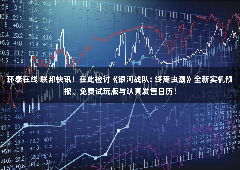 环泰在线 联邦快讯！在此检讨《银河战队: 终焉虫潮》全新实机预报、免费试玩版与认真发售日历！