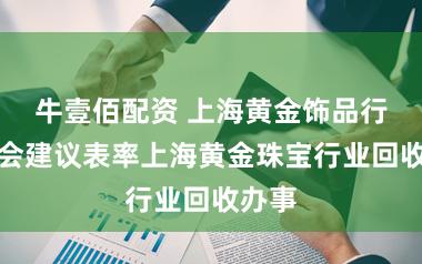 牛壹佰配资 上海黄金饰品行业协会建议表率上海黄金珠宝行业回收办事