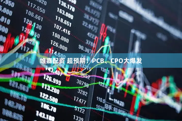 维嘉配资 超预期！PCB、CPO大爆发