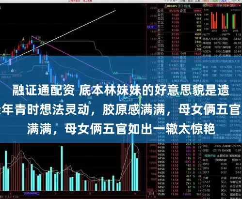 融证通配资 底本林妹妹的好意思貌是遗传！陈晓旭母亲年青时想法灵动，胶原感满满，母女俩五官如出一辙太惊艳