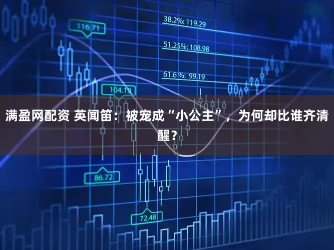 满盈网配资 英闻笛：被宠成“小公主”，为何却比谁齐清醒？