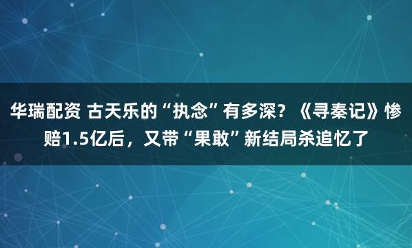 华瑞配资 古天乐的“执念”有多深？《寻秦记》惨赔1.5亿后，又带“果敢”新结局杀追忆了
