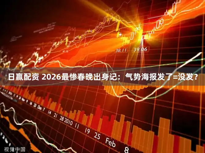 日赢配资 2026最惨春晚出身记：气势海报发了=没发？