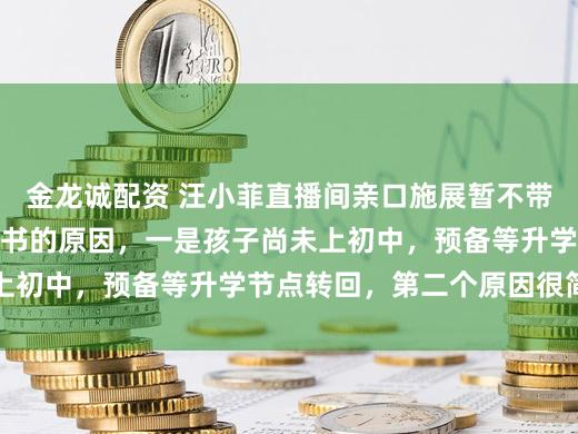 金龙诚配资 汪小菲直播间亲口施展暂不带玥儿、箖箖回北京念书的原因，一是孩子尚未上初中，预备等升学节点转回，第二个原因很简直