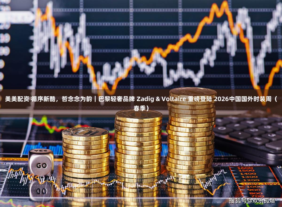 美美配资 循序新酷，哲念念为韵｜巴黎轻奢品牌 Zadig & Voltaire 重磅登陆 2026中国国外时装周（春季）