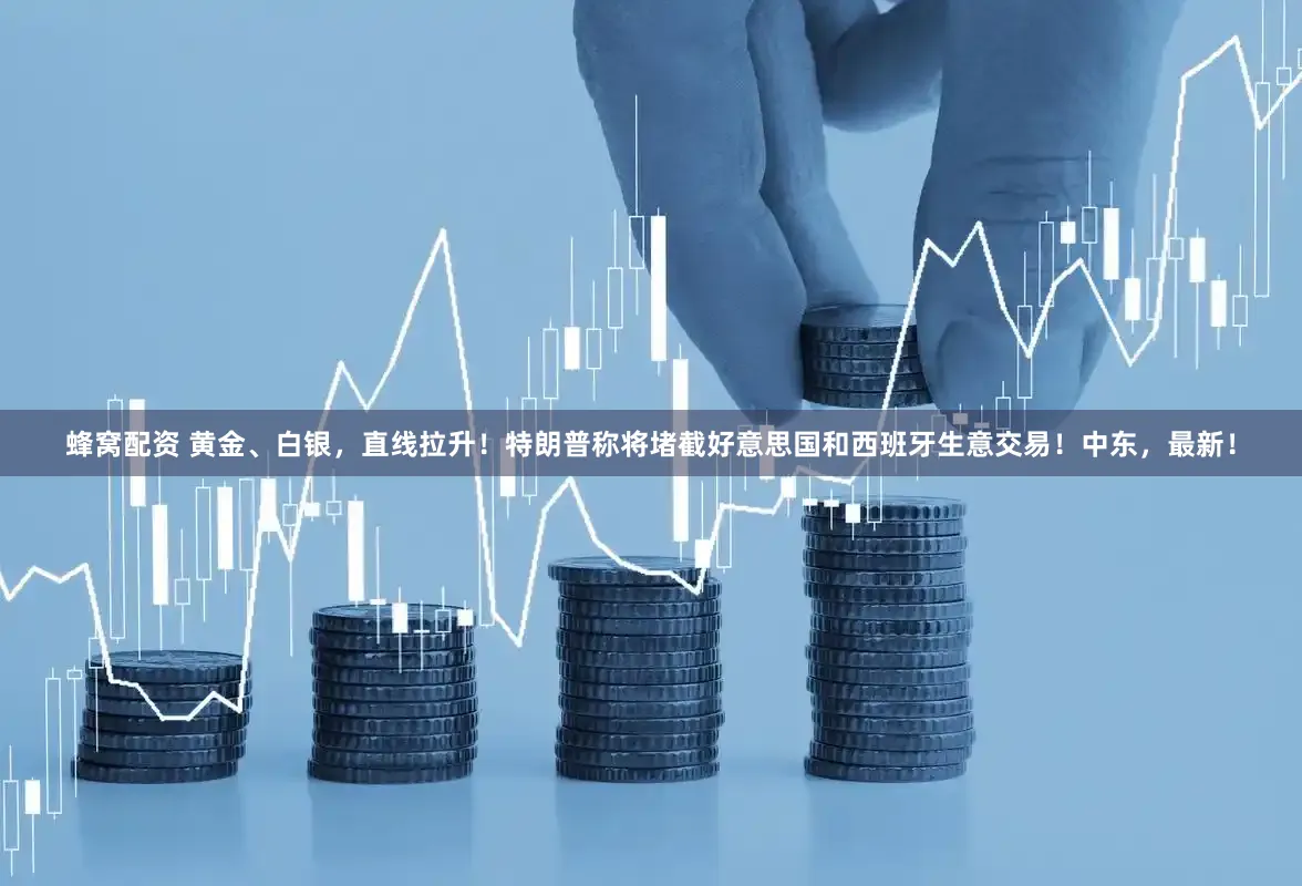 蜂窝配资 黄金、白银，直线拉升！特朗普称将堵截好意思国和西班牙生意交易！中东，最新！