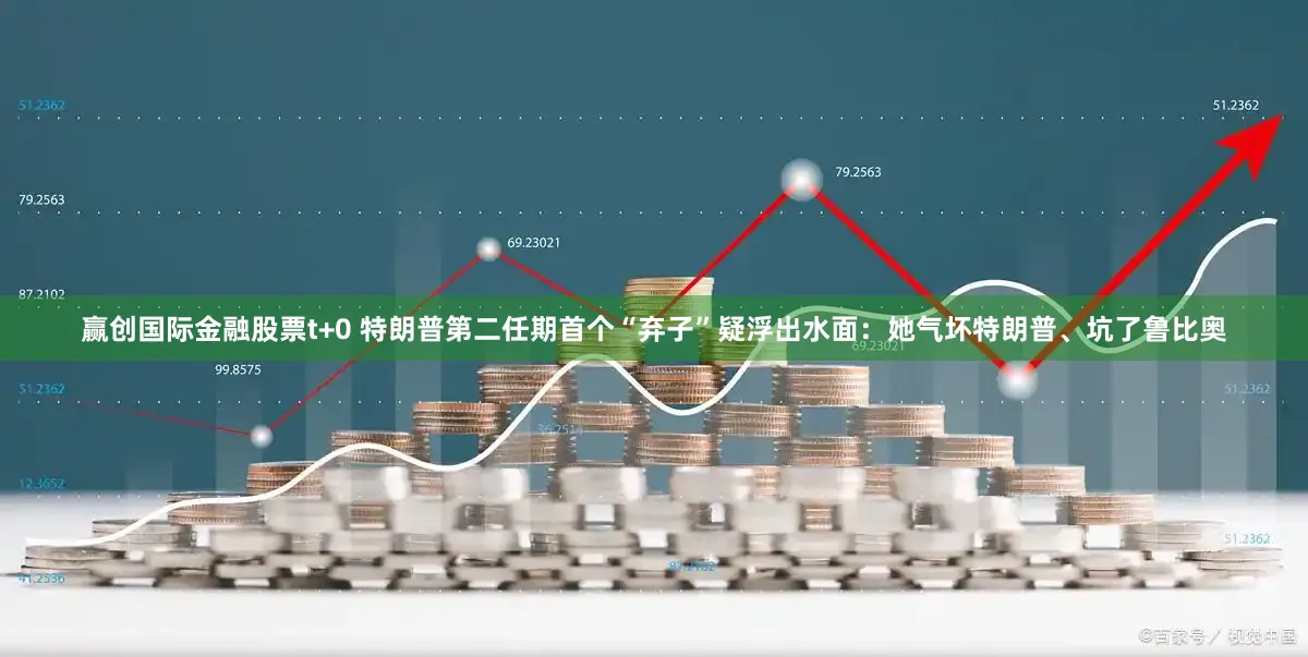 赢创国际金融股票t+0 特朗普第二任期首个“弃子”疑浮出水面：她气坏特朗普、坑了鲁比奥