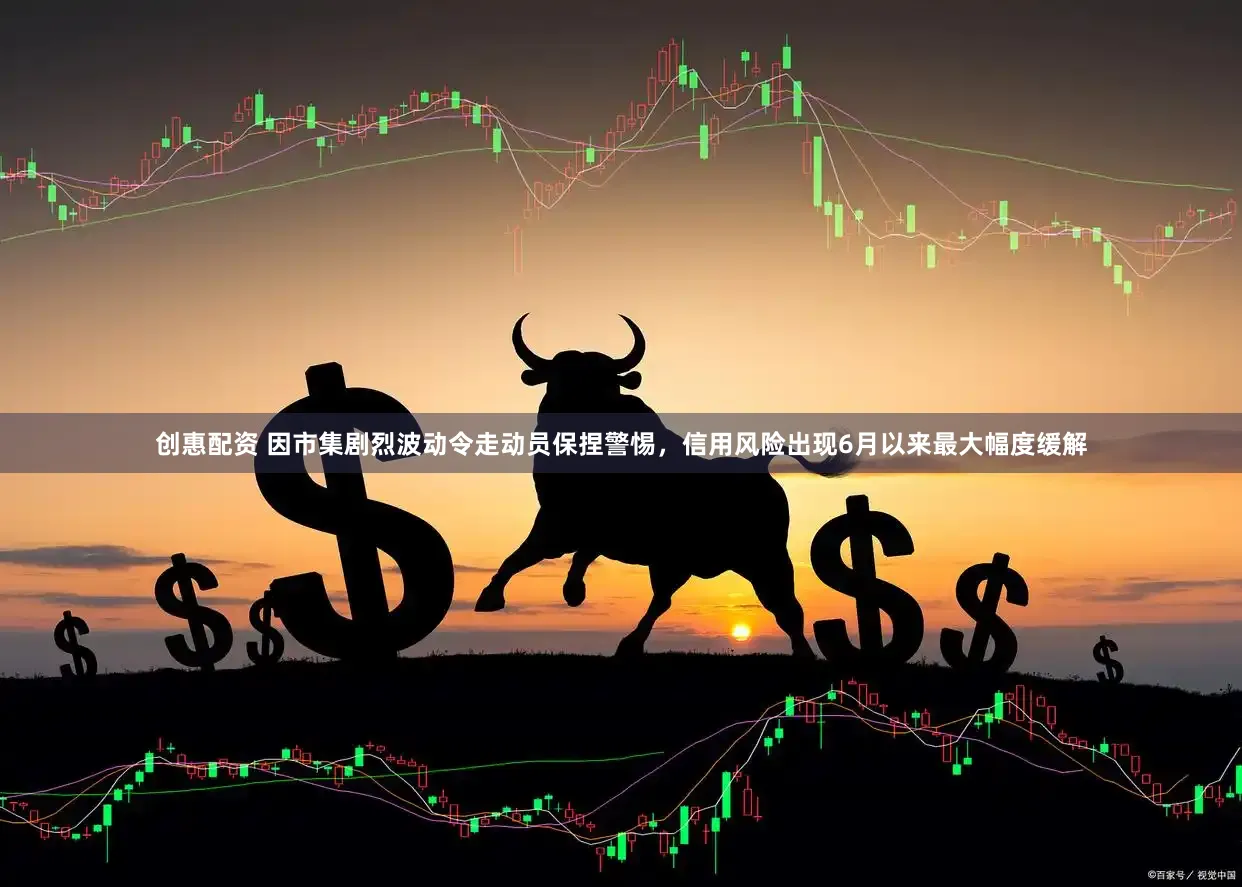 创惠配资 因市集剧烈波动令走动员保捏警惕，信用风险出现6月以来最大幅度缓解