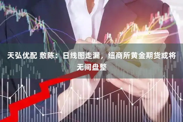 天弘优配 敷陈：日线图走漏，纽商所黄金期货或将无间盘整