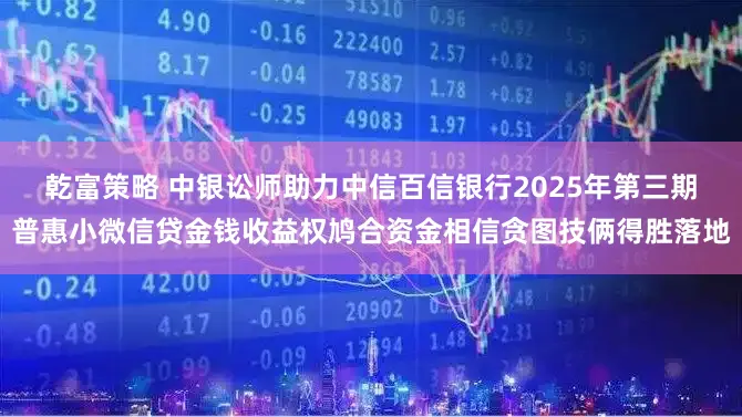 乾富策略 中银讼师助力中信百信银行2025年第三期普惠小微信贷金钱收益权鸠合资金相信贪图技俩得胜落地