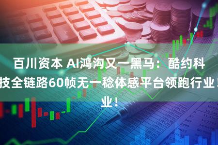 百川资本 AI鸿沟又一黑马：酷约科技全链路60帧无一稔体感平台领跑行业！