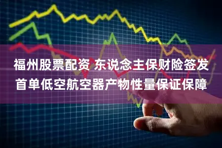 福州股票配资 东说念主保财险签发首单低空航空器产物性量保证保障