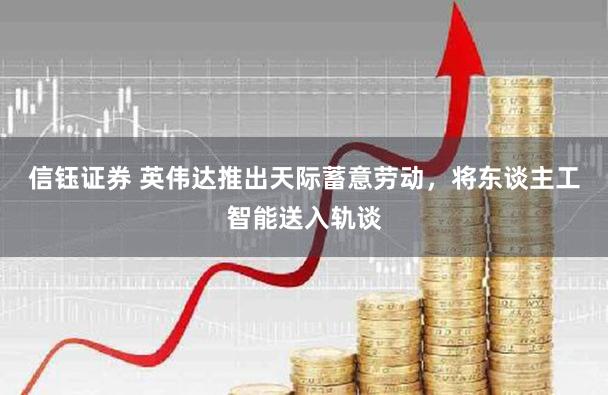 信钰证券 英伟达推出天际蓄意劳动,将东谈主工智能送入轨谈