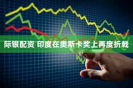 际银配资 印度在奥斯卡奖上再度折戟