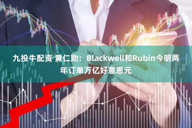 九投牛配资 黄仁勋：Blackwell和Rubin今明两年订单万亿好意思元