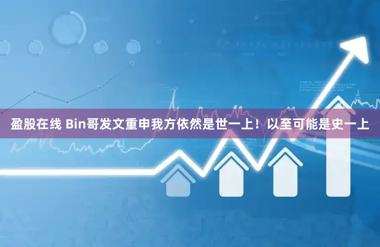 盈股在线 Bin哥发文重申我方依然是世一上！以至可能是史一上