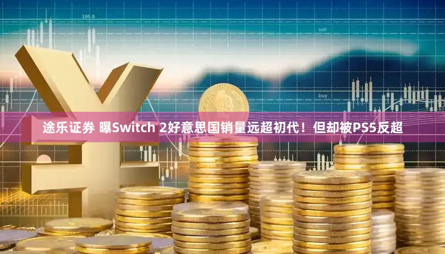 途乐证券 曝Switch 2好意思国销量远超初代！但却被PS5反超