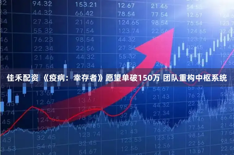 佳禾配资 《疫病：幸存者》愿望单破150万 团队重构中枢系统