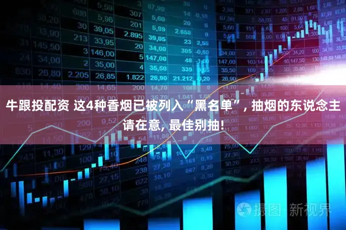 牛跟投配资 这4种香烟已被列入“黑名单”, 抽烟的东说念主请在意, 最佳别抽!