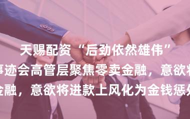 天赐配资 “后劲依然雄伟”！邮储银行事迹会高管层聚焦零卖金融，意欲将进款上风化为金钱惩处上风