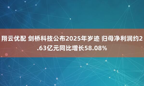 翔云优配 剑桥科技公布2025年岁迹 归母净利润约2.63亿元同比增长58.08%