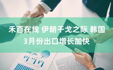 禾百在线 伊朗干戈之际 韩国3月份出口增长加快