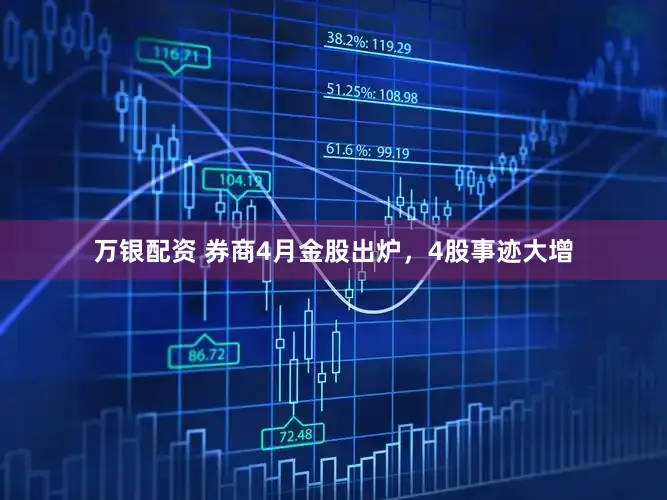 万银配资 券商4月金股出炉，4股事迹大增