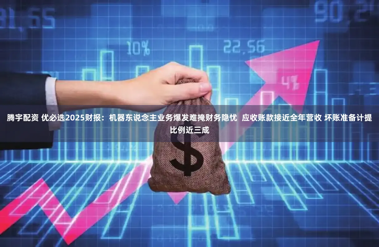 腾宇配资 优必选2025财报：机器东说念主业务爆发难掩财务隐忧  应收账款接近全年营收 坏账准备计提比例近三成