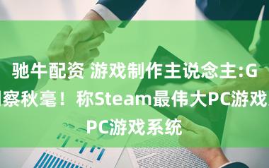 驰牛配资 游戏制作主说念主:G胖洞察秋毫！称Steam最伟大PC游戏系统