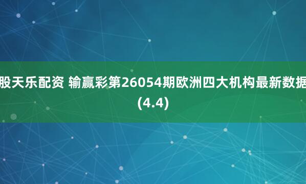 股天乐配资 输赢彩第26054期欧洲四大机构最新数据(4.4)