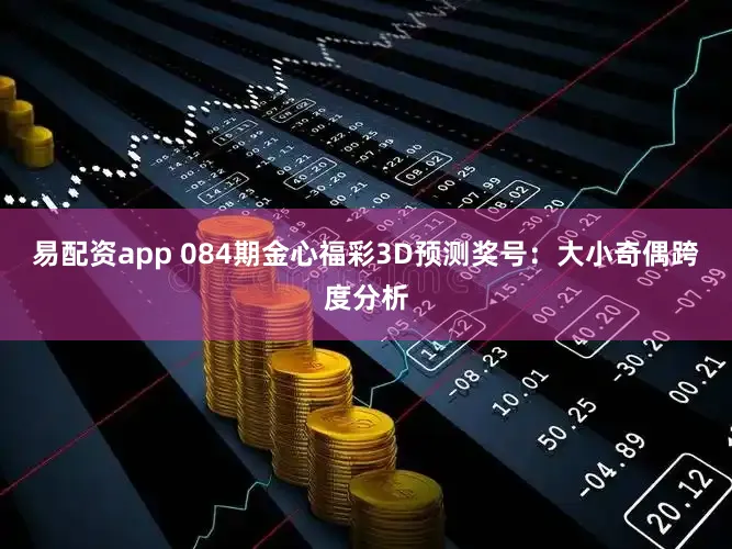 易配资app 084期金心福彩3D预测奖号:大小奇偶跨度分析