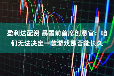 盈利达配资 暴雪前首席创意官:咱们无法决定一款游戏是否能长久